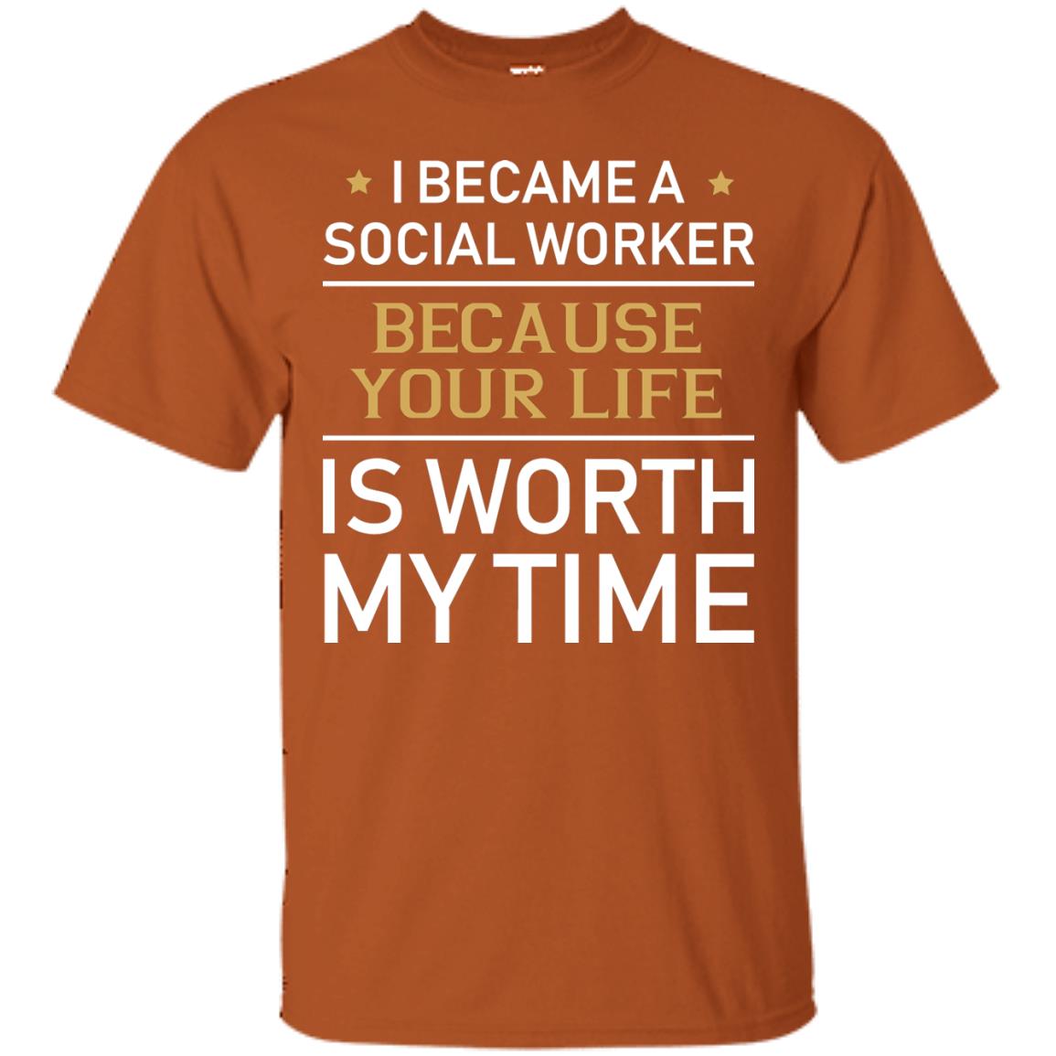 I Became A Social Worker Because Your Life Is Worth My Time Shirt Texas Orange