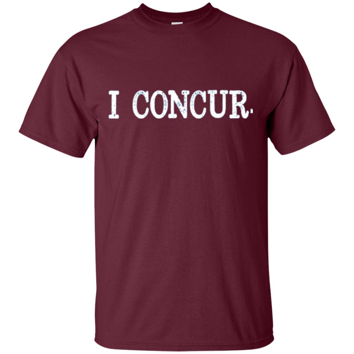I Concur Pithy And Succinct Laconic Phrase T-shirt Maroon