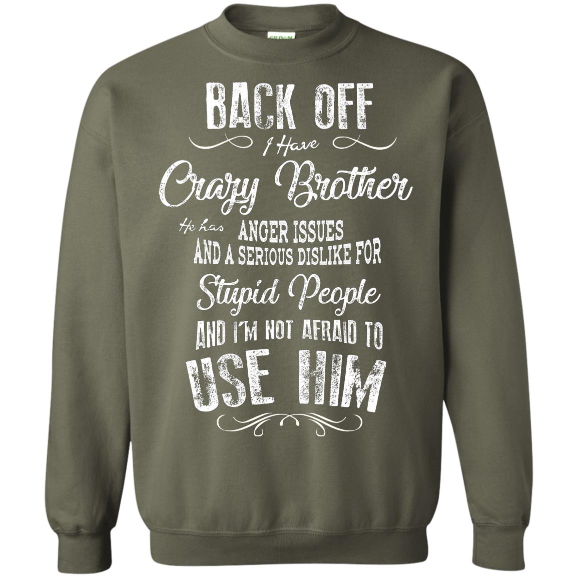 Back Off I Have A Crazy Brother And I'm Not Afraid To Use Him Sibling Quote My Brother Shirt Military Green
