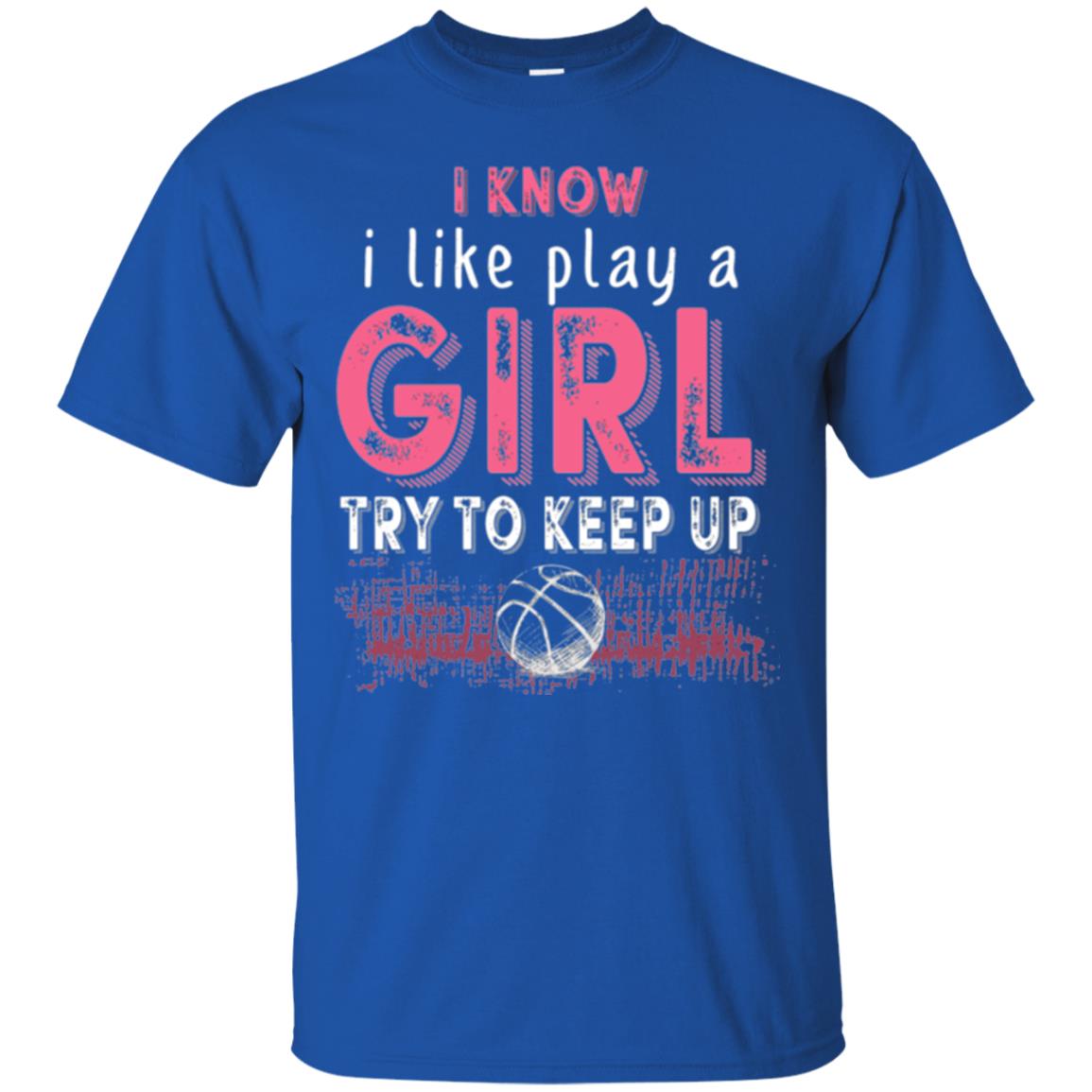 Basketball T-shirt I Know I Like Play A Girl Try To Keep Up Royal