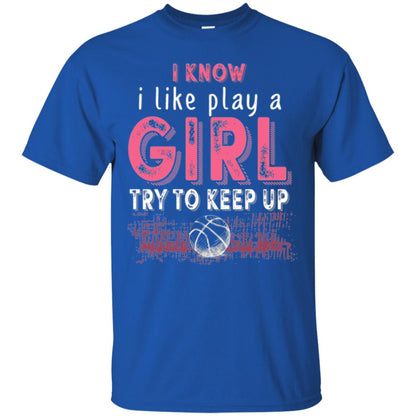 Basketball T-shirt I Know I Like Play A Girl Try To Keep Up Royal
