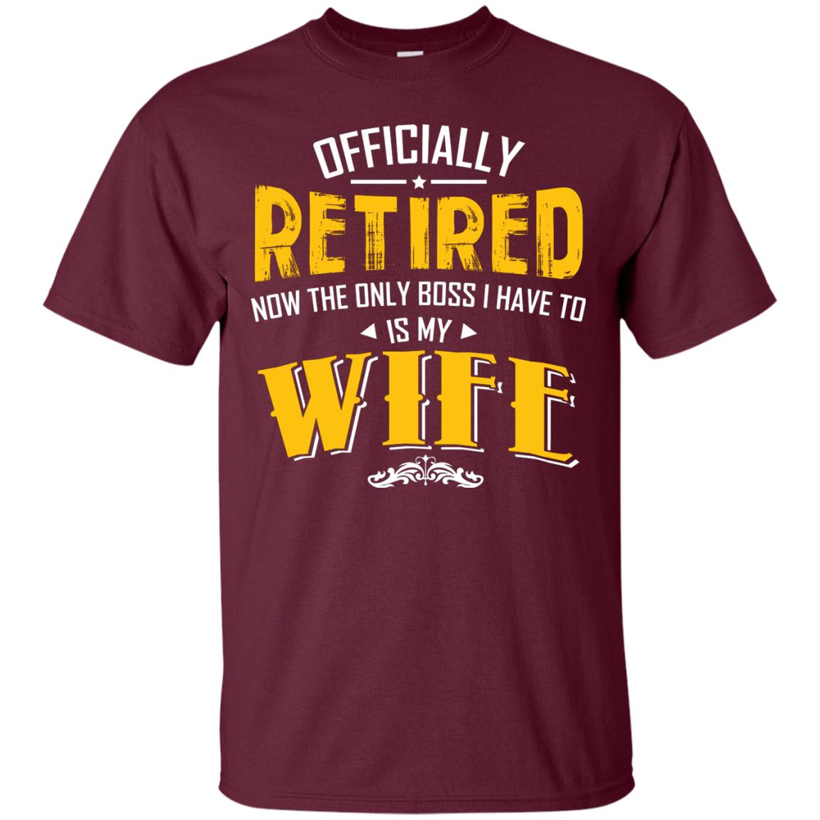 Officially Retired Now The Only Boss I Have To Answer To Is My Wife Husband T-shirt Maroon
