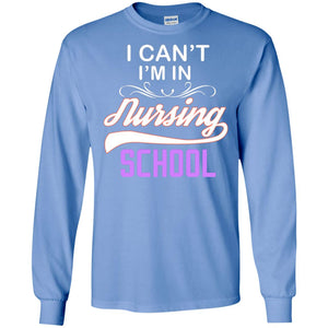 I Can't I'm In Nursing School Nurse Gift ShirtG240 Gildan LS Ultra Cotton T-Shirt