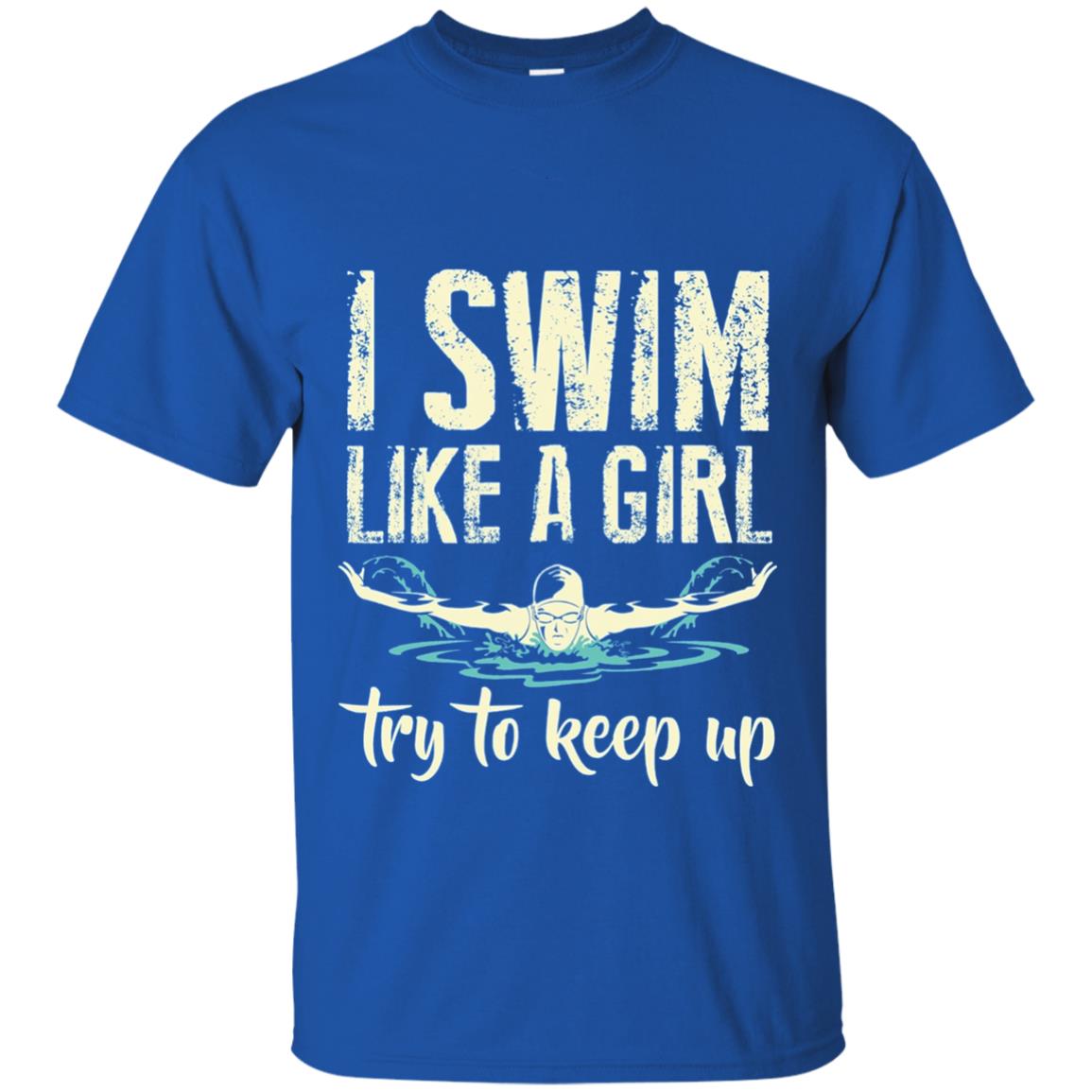I Swim Like A Girl Try To Keep Up Swimming Lover Shirt Royal