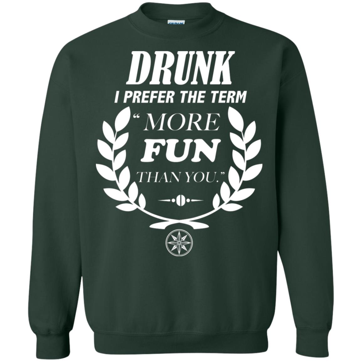 Drunk I Prefer The Term More Fun Than You Drunken Drinking Shirt Forest Green