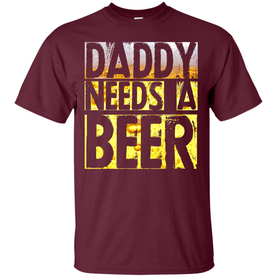 Daddy Needs A Beer Shirt For Dad Loves Beer Maroon