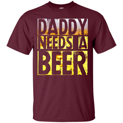 Daddy Needs A Beer Shirt For Dad Loves Beer Maroon