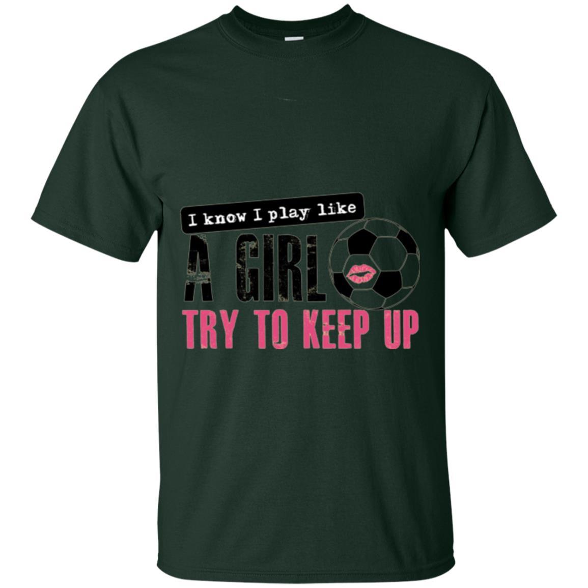 Soccer T-shirt I Know I Play Like A Girl Try To Keep Up Forest Green