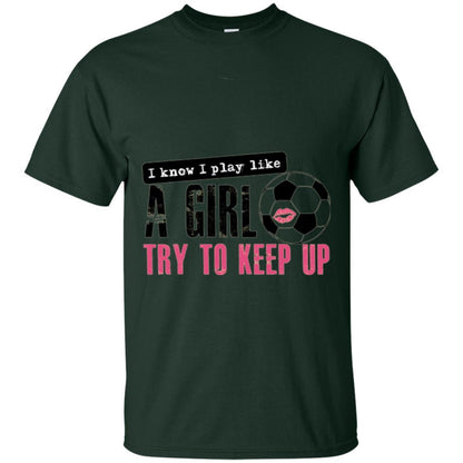 Soccer T-shirt I Know I Play Like A Girl Try To Keep Up Forest Green