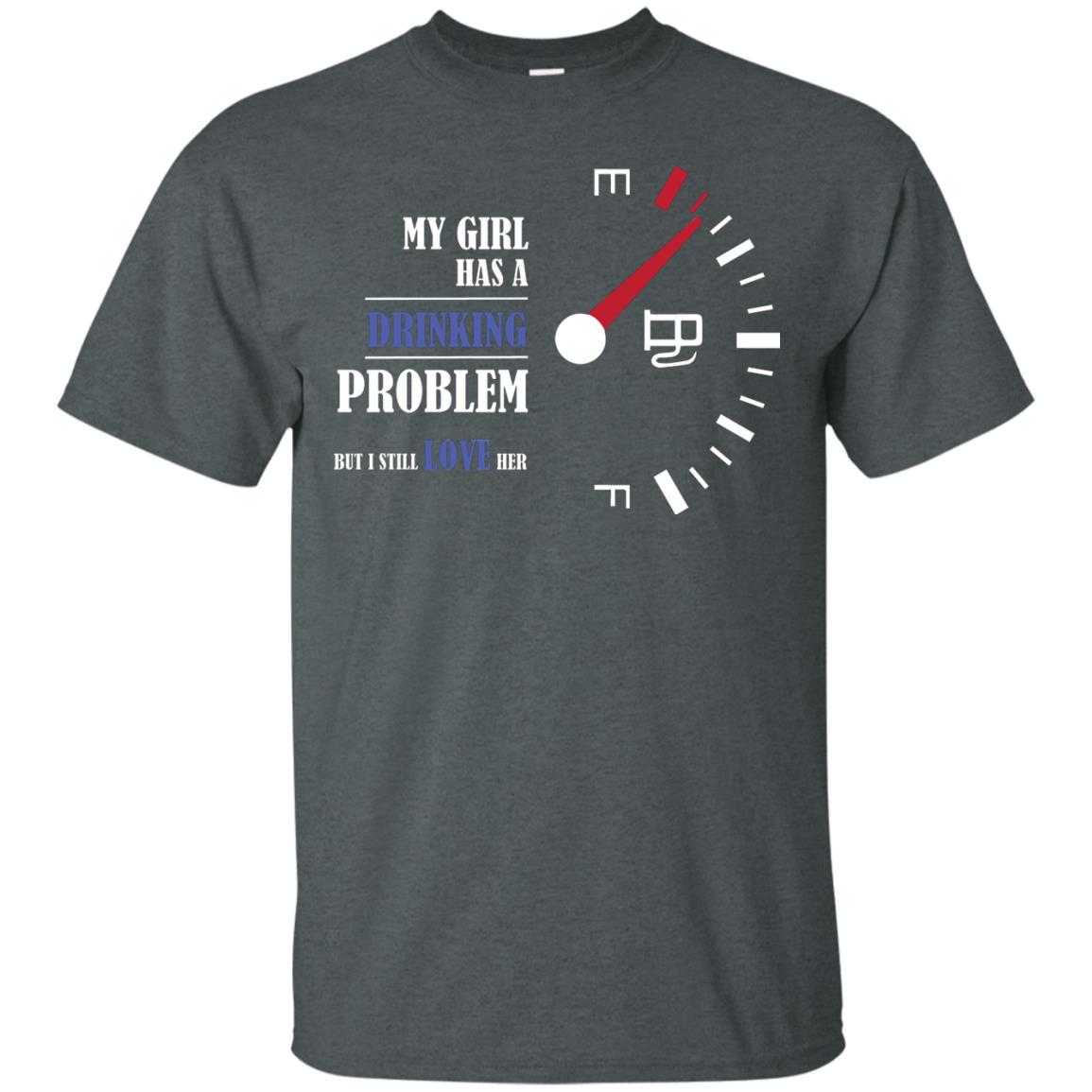 My Girl Has A Drinking Problem But I Still Love Her Shirt Dark Heather
