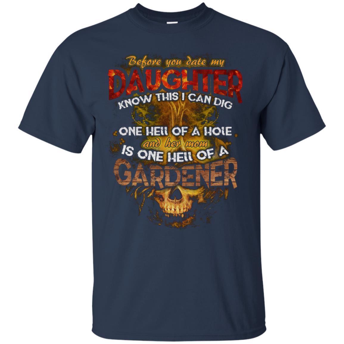 Before You Date My Daughter Know This I Can Dig And Her Mom Is One Hell Of A Gardener Navy