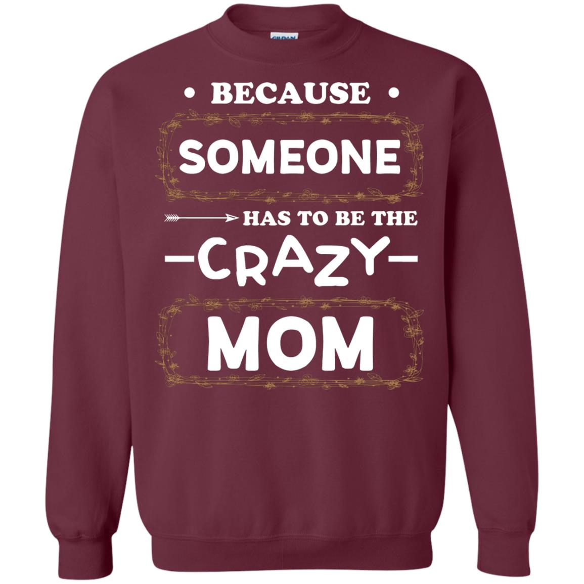 Because Someone Has To Be The Crazy Mom Shirt For Mommy Maroon