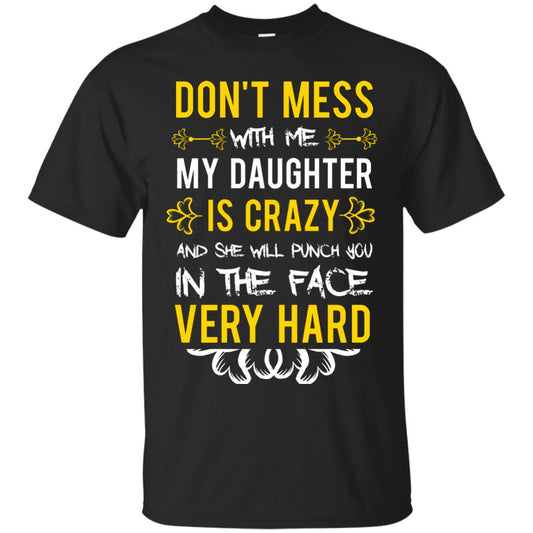Don_t Mess With Me My Daughter Is Crazy And She Will Punch You In The Face Very Hard Shirt Black