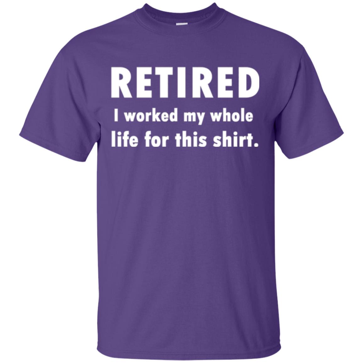 Funny Retired T-shirt I Worked My Whole Life For This Shirt Purple