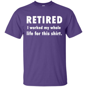 Funny Retired T-shirt I Worked My Whole Life For This Shirt