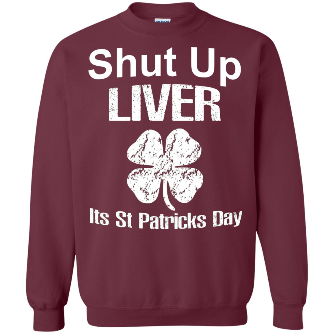 Shut Up Liver Saint Patrick_s Day T-shirt Maroon