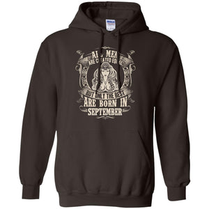 All Men Are Created Equal, But Only The Best Are Born In September T-shirtG185 Gildan Pullover Hoodie 8 oz.