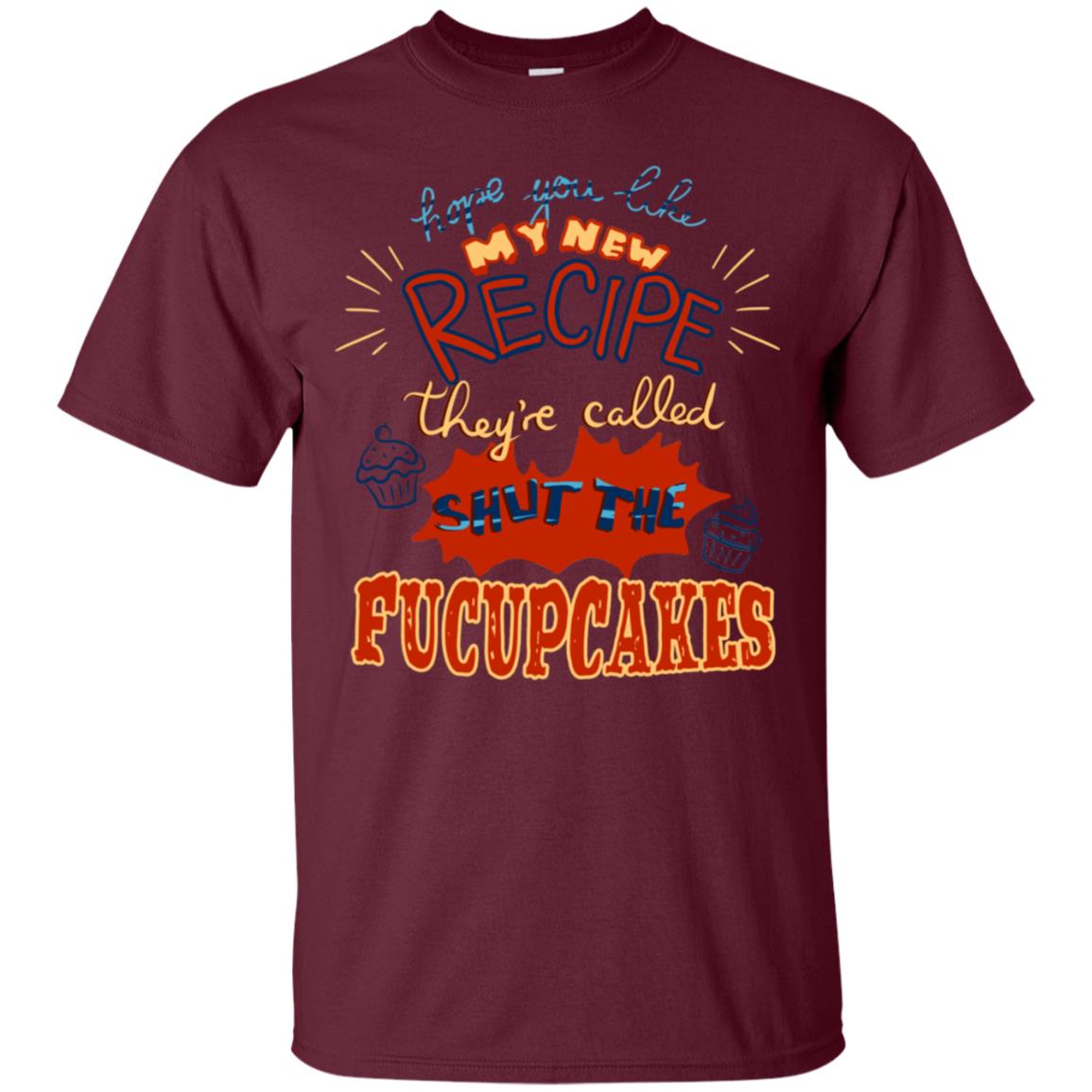 Hope You Like My New Recipe They're Called Shut The Fucupcakes Shirt Maroon