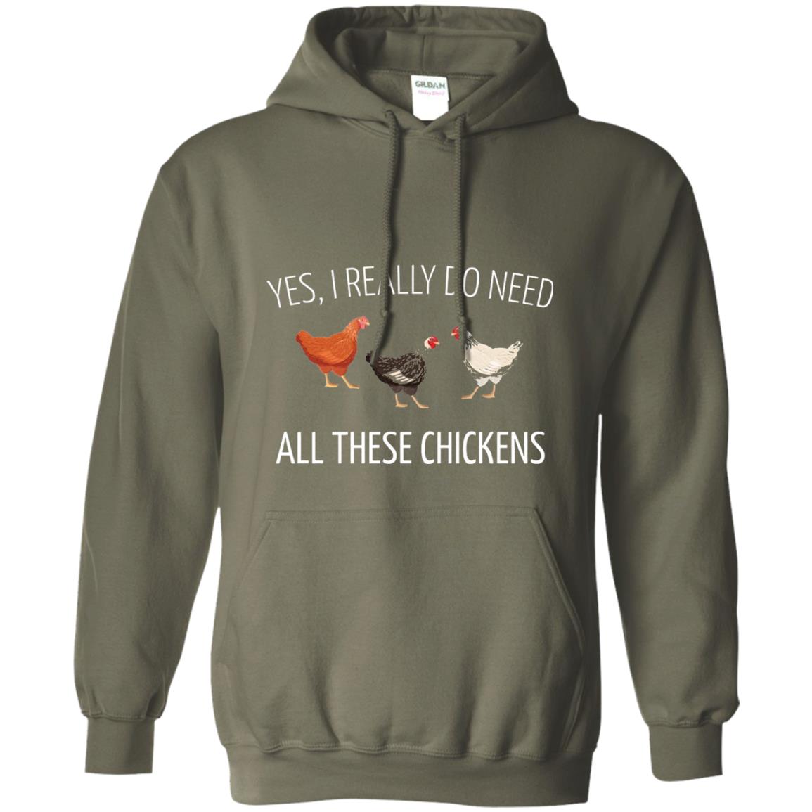 Yes I Really Do Need All These Chickens Farming Lover T-shirt Military Green