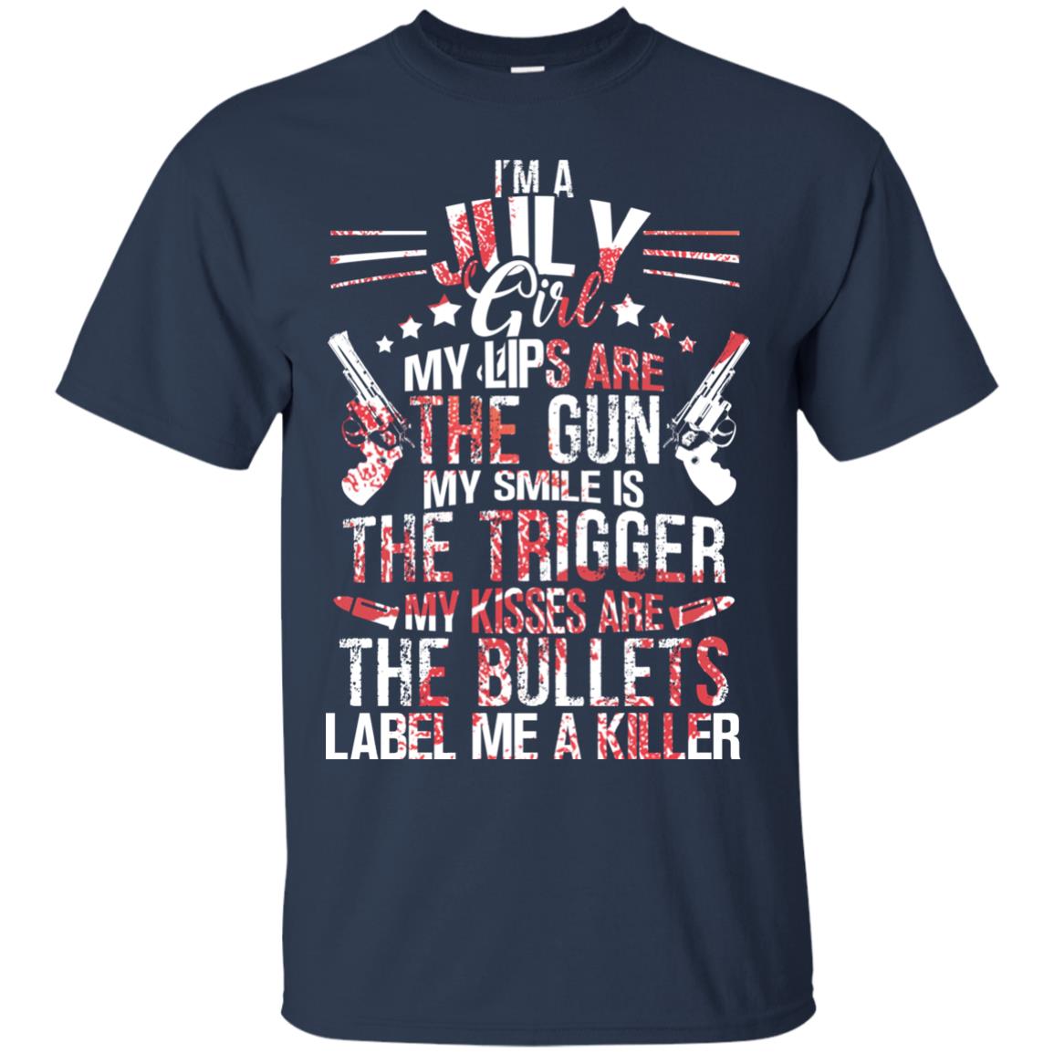 I_m A July Girl My Lips Are The Gun My Smile Is The Trigger My Kisses Are The Bullets Label Me A Killer Navy