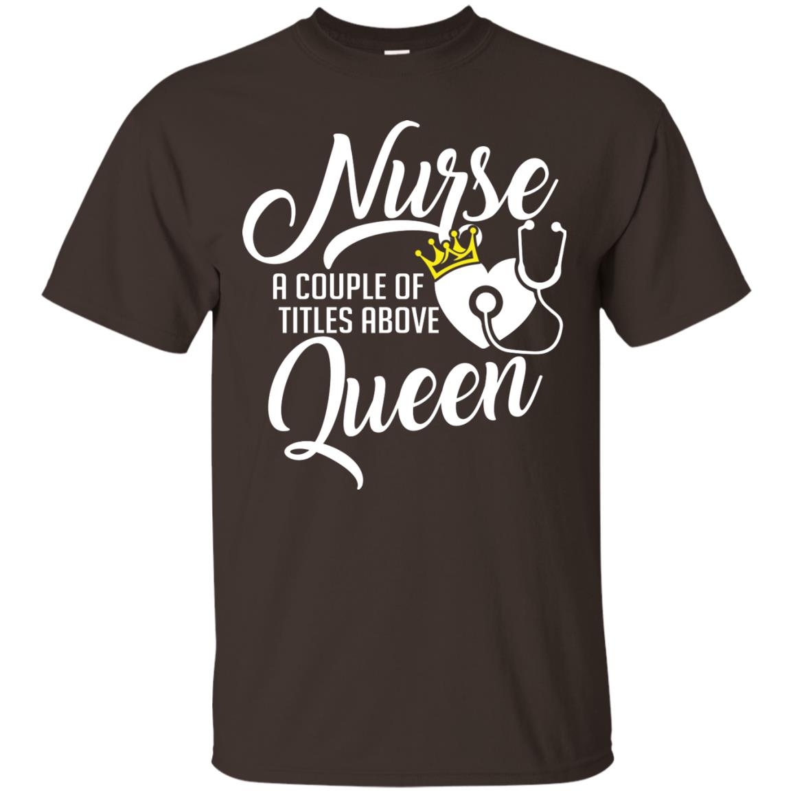 Nurse A Couple Of Titles Above Queen Nursing Shirt Dark Chocolate