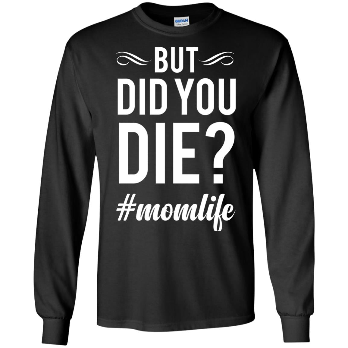 But Did You Die #momlife Mommy ShirtG240 Gildan LS Ultra Cotton T-Shirt