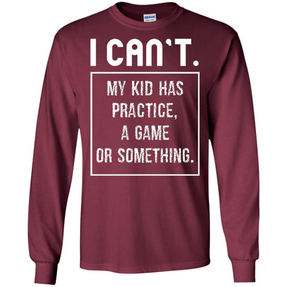 I Can_t. My Kid Has Practice, A Game Or Something Funny Gift Shirt For Parents Maroon
