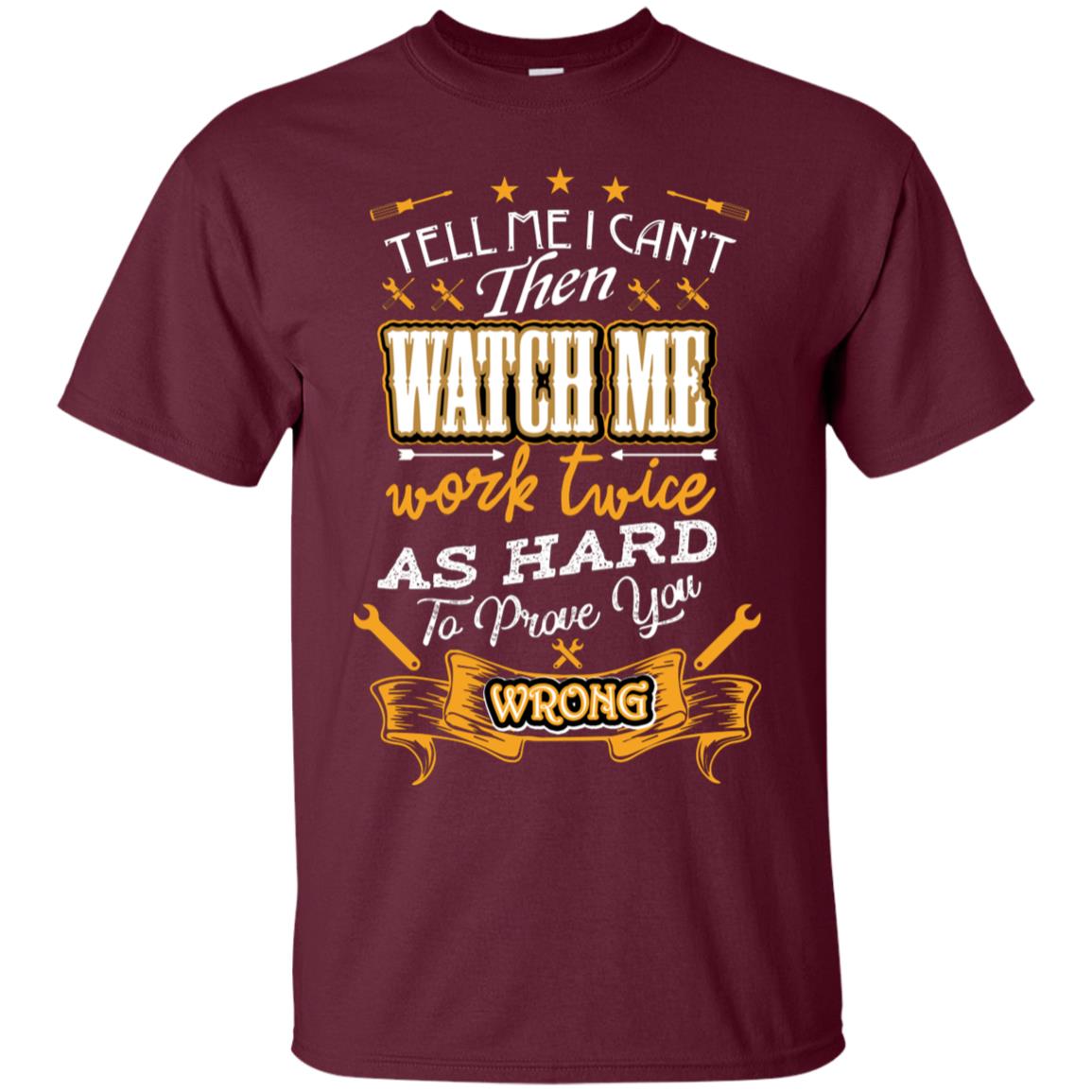 Tell Me I Can't Then Watch Me Work Twice As Hard To Prove You Wrong Auto Mechanic Shirt Maroon