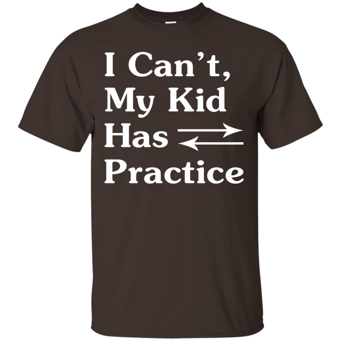 I Cant My Kid Has Practice Parents Shirt Dark Chocolate