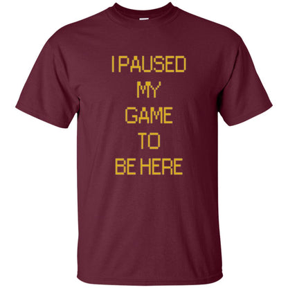 Funny Gamer T-shirt I Paused My Game To Be Here Maroon