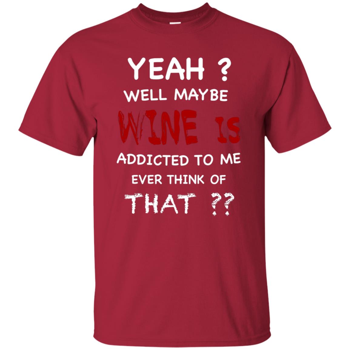 Well Maybe Wine Is Addicted To Me Ever Think Of That Drinking Shirt Cardinal