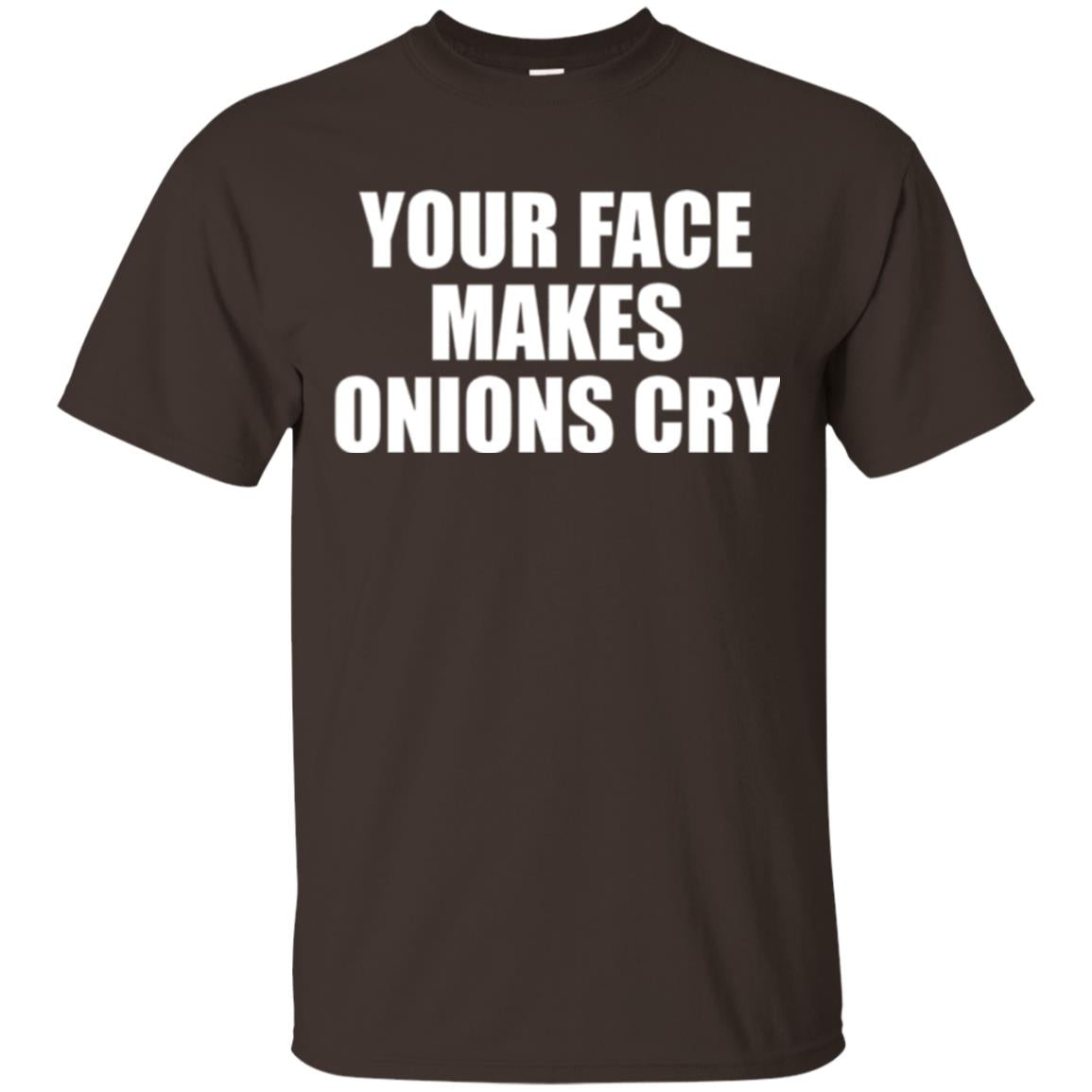 Your Face Makes Onions Cry T-shirt Dark Chocolate
