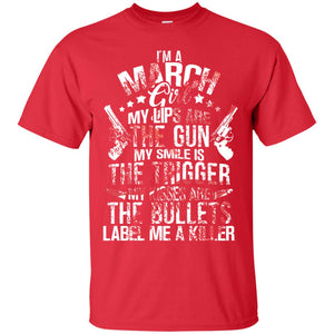 I_m A March Girl My Lips Are The Gun My Smile Is The Trigger My Kisses Are The Bullets Label Me A KillerG200 Gildan Ultra Cotton T-Shirt
