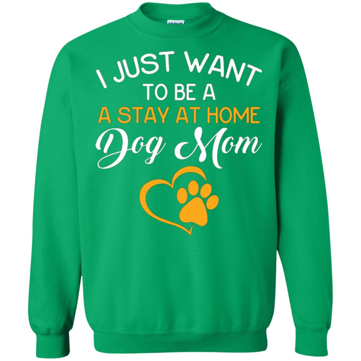 Dog Mom T-shirt I Just Want To Be A Stay At Home Dog Mom Irish Green