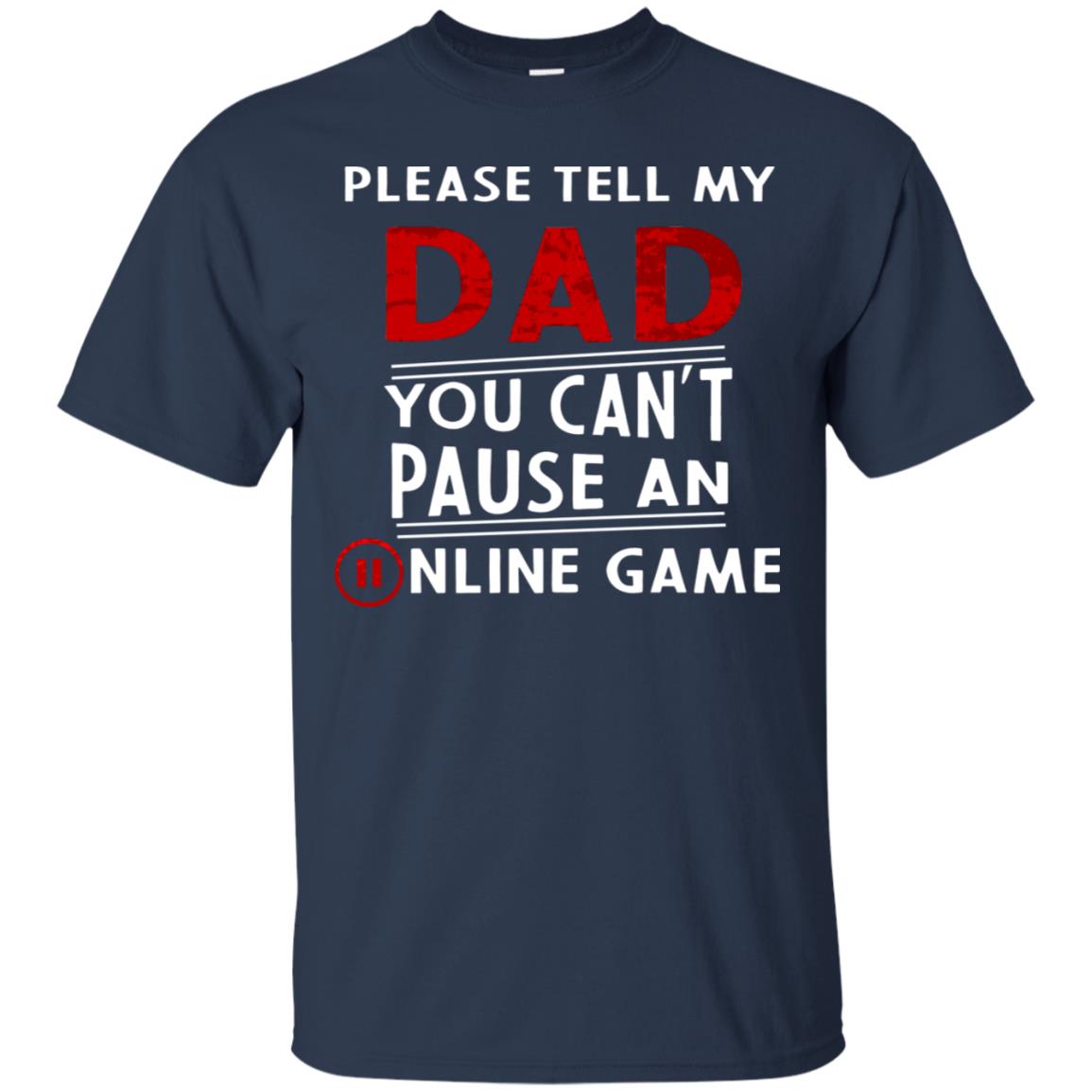 Please Tell My Dad You Cant Pause An Online Game Gaming Shirt Navy
