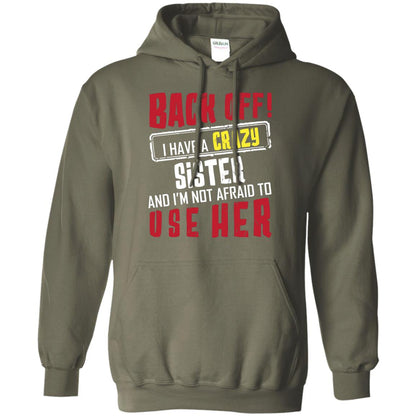 Back Off I Have A Crazy Sister And I_m Not Afraid To Use Her Sister Shirt Military Green