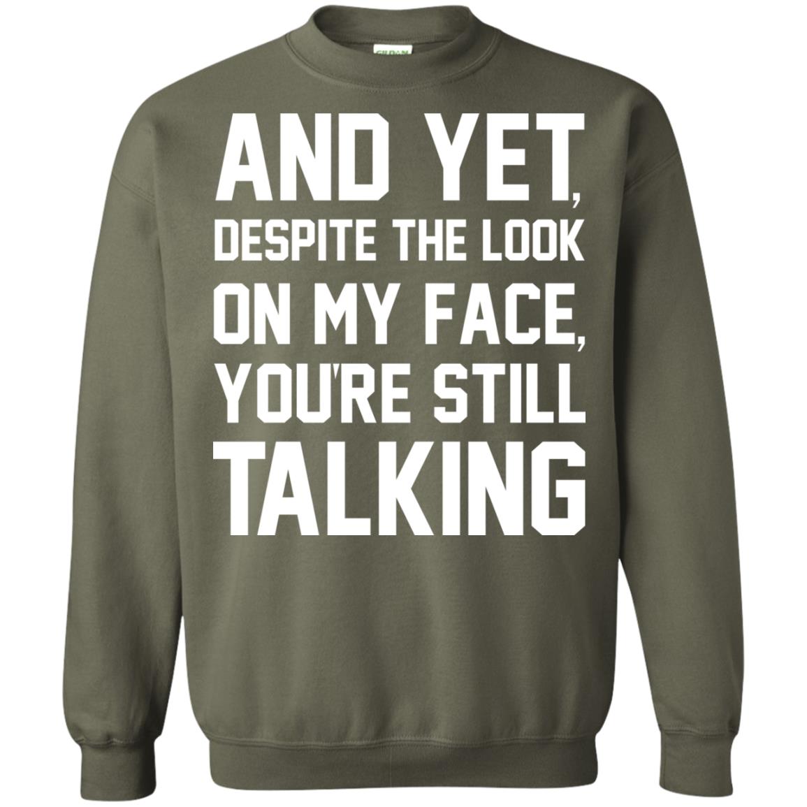 And Yet Despite The Look On My Face You're Still Talking T-shirt Military Green