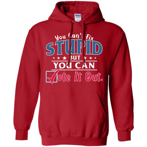 You Can't Fix Stupid But You Can Vote It Out ShirtG185 Gildan Pullover Hoodie 8 oz.