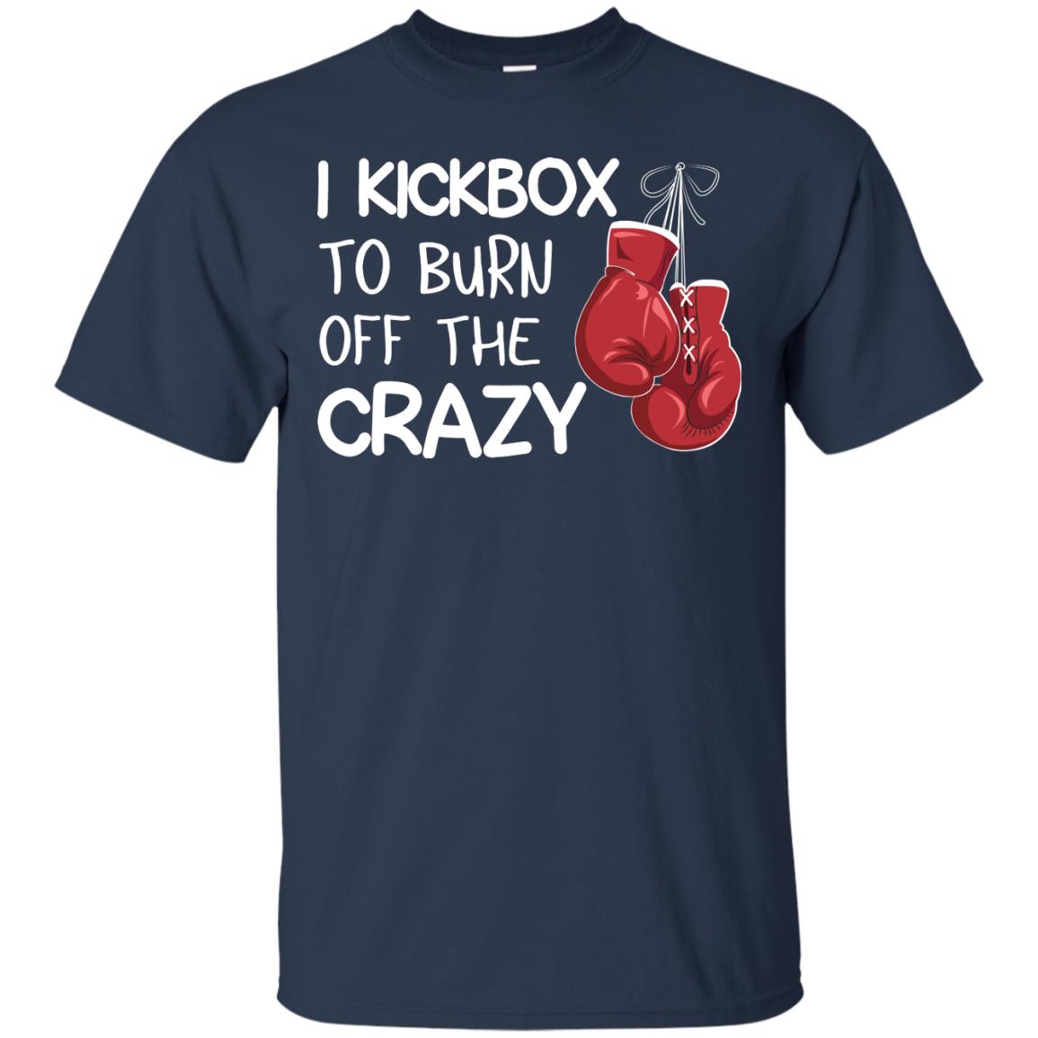I Kickbox To Burn Off The Carzy Boxing Lover Shirt Navy