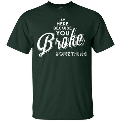 I Am Here Because You Broke Something T-shirt Forest