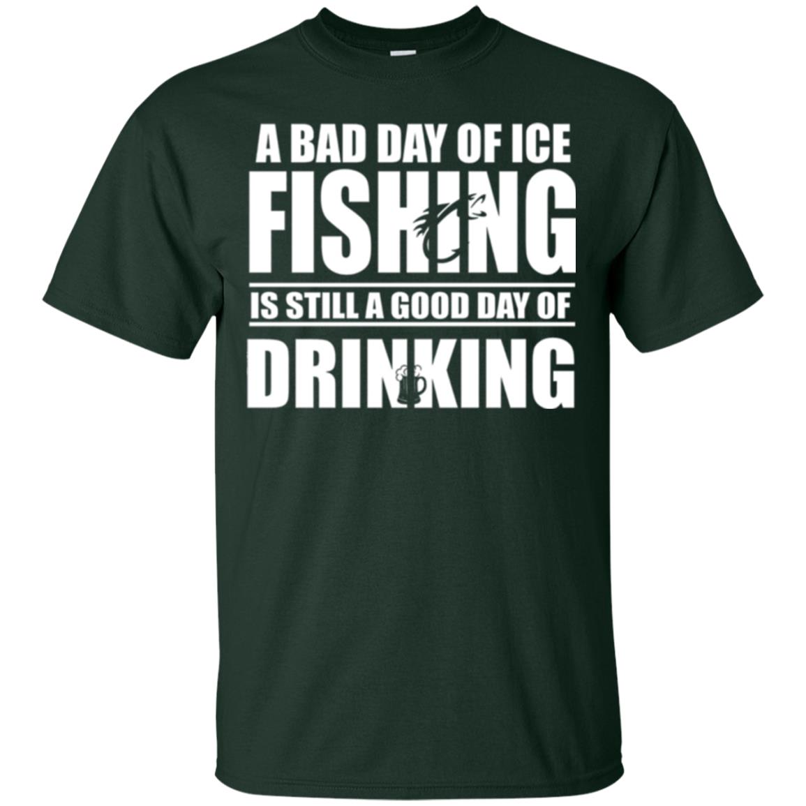 Fisherman T-shirt A Bad Day Of Ice Fishing Is Still A Good Day Of Drinking Forest Green