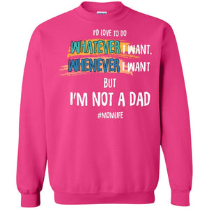 I'd Love To Do Whatever I Want Whenever I Want But I'm Not A Dad #momlife ShirtG180 Gildan Crewneck Pullover Sweatshirt 8 oz.