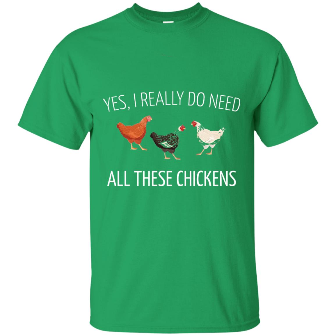 Yes I Really Do Need All These Chickens Farming Lover T-shirt Irish Green