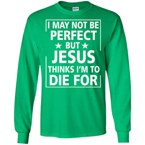 I May Not Be Perfect But Jesus Thinks Im Die For