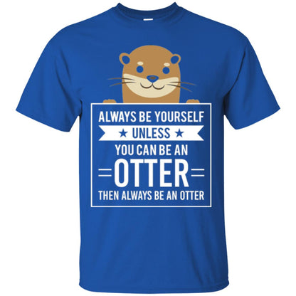 Otter Lovers T-shirt Always Be Yourself Unless You Can Be An Otter Royal