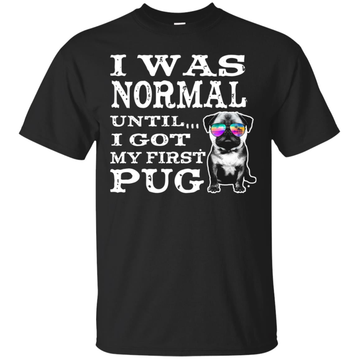 I Was Normal Until I Got My First Pug Puggies Dog Lovers Shirt Black