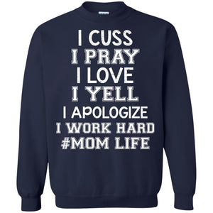 I Cuss I Pray I Love I Yell I Apologize I Work Hard Mom Life ShirtG180 Gildan Crewneck Pullover Sweatshirt 8 oz.