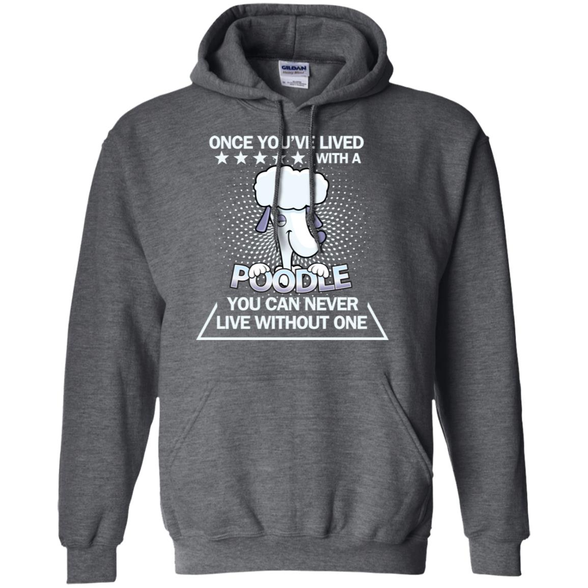 Once You've Lived With A Poodle You Can Never Live Without One Shirt Dark Heather