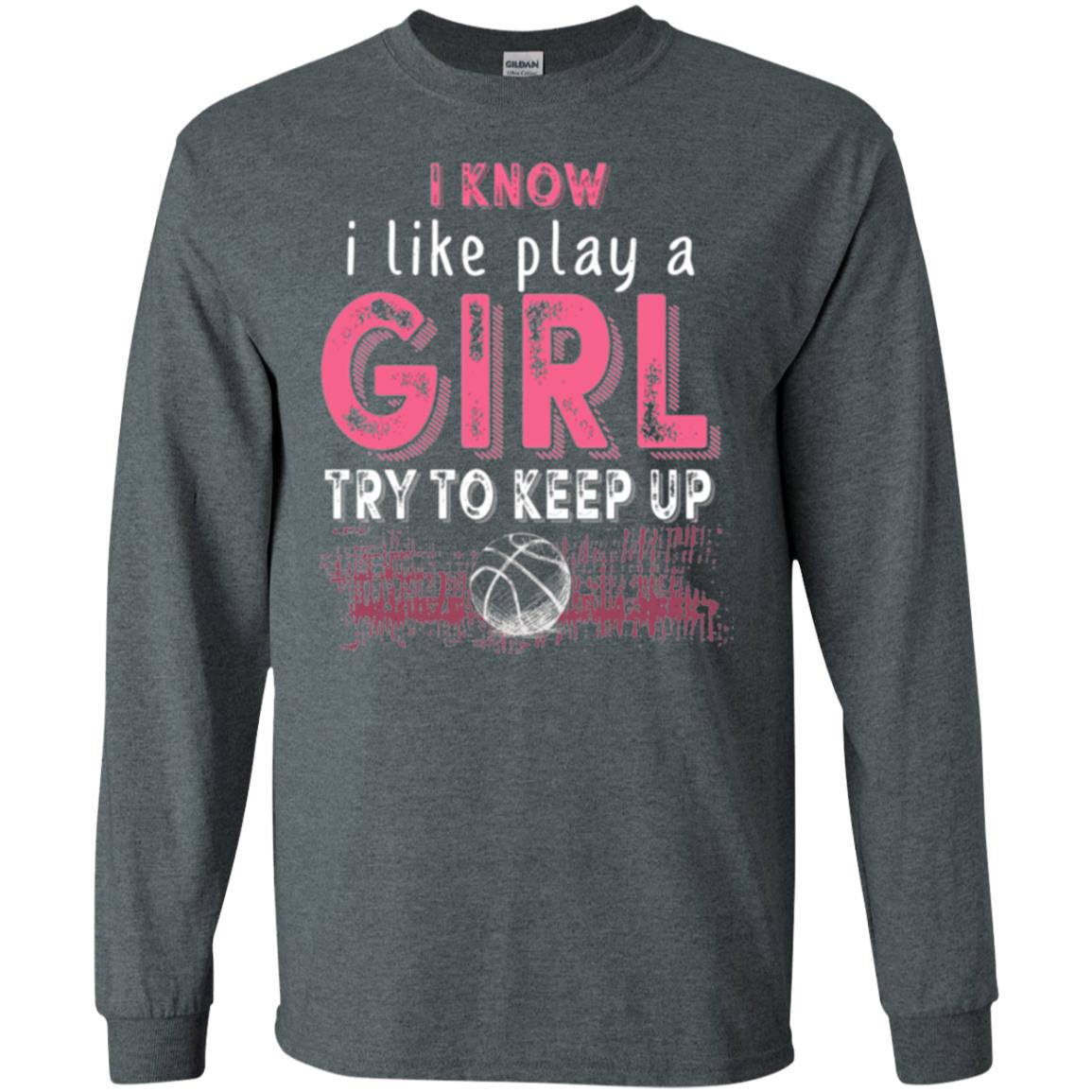 Basketball T-shirt I Know I Like Play A Girl Try To Keep Up Dark Heather