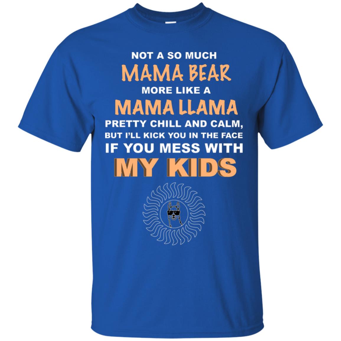 Mama Bear More Like Mama Llama Pretty Chill And Calm But I'll Kicj You In The Face If You Mess With My Kids Royal